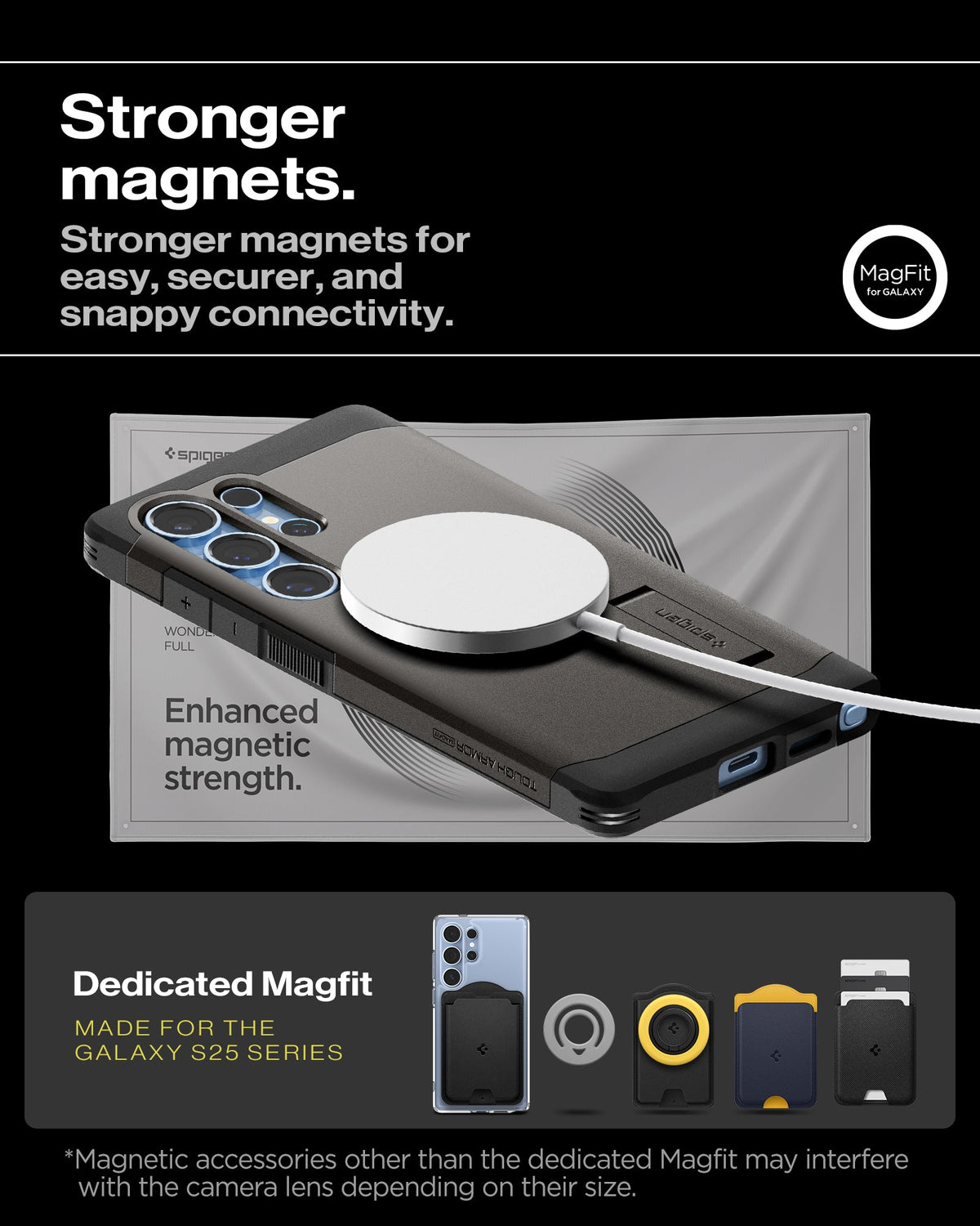 ACS08965 - Galaxy S25 Ultra Case Tough Armor AI (MagFit) in Gunmetal how stronger magnets. Stronger magnets for easy, securer, and snappy connectivity. Enhanced magnetic strength. Magnetic accessories other than the dedicated Magfit may interfere with the camera lens depending on their size